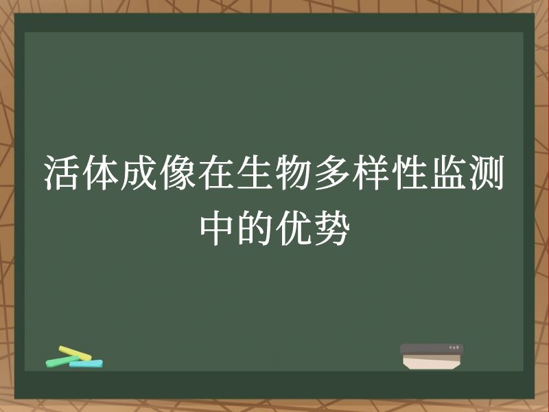 活体成像在生物多样性监测中的优势